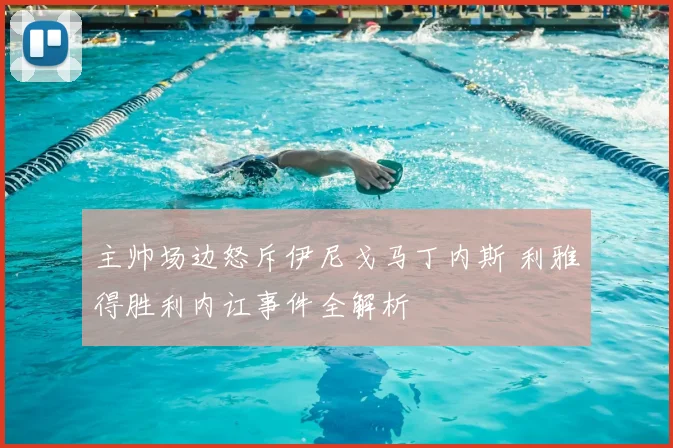 主帅场边怒斥伊尼戈马丁内斯 利雅得胜利内讧事件全解析