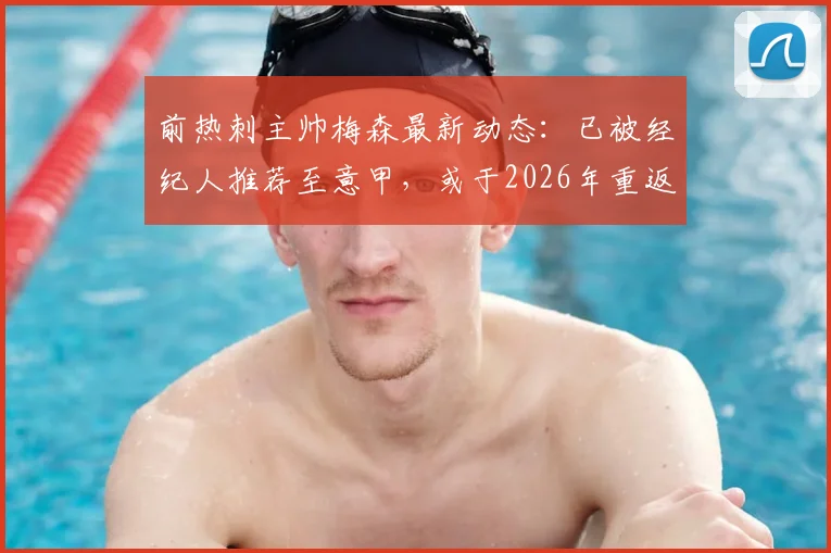 前热刺主帅梅森最新动态：已被经纪人推荐至意甲，或于2026年重返教练席