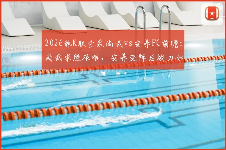 2026韩K联金泉尚武vs安养FC前瞻：尚武求胜艰难，安养变阵后战力如何？历史交锋与近期状态解析