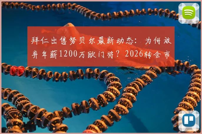 拜仁出售努贝尔最新动态：为何放弃年薪1200万欧门将？2026转会市场分析