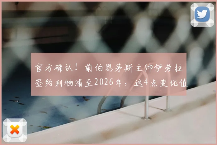 官方确认!前伯恩茅斯主帅伊劳拉签约利物浦至2026年,这4点变化值得球迷关注